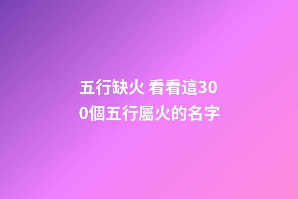 五行缺火 看看這300個五行屬火的名字